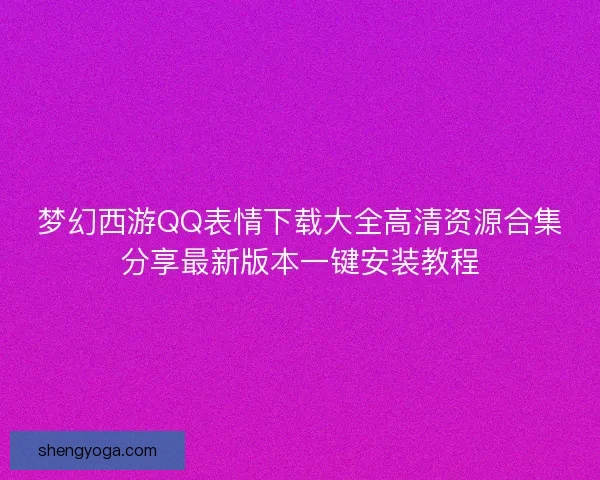 梦幻西游QQ表情下载大全高清资源合集分享最新版本一键安装教程